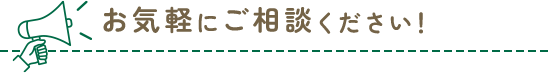 お気軽にご相談ください！